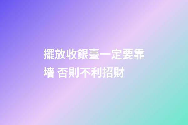 擺放收銀臺一定要靠墻 否則不利招財
